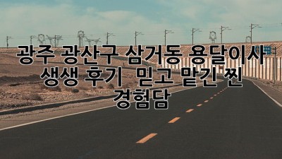 광주 광산구 삼거동 용달이사 생생 후기 🚚💨 믿고 맡긴 찐 경험담!