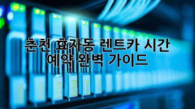 춘천 효자동 렌트카: 시간 & 예약 완벽 가이드