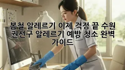 봄철 알레르기, 이제 걱정 끝! 수원 권선구 알레르기 예방 청소 완벽 가이드